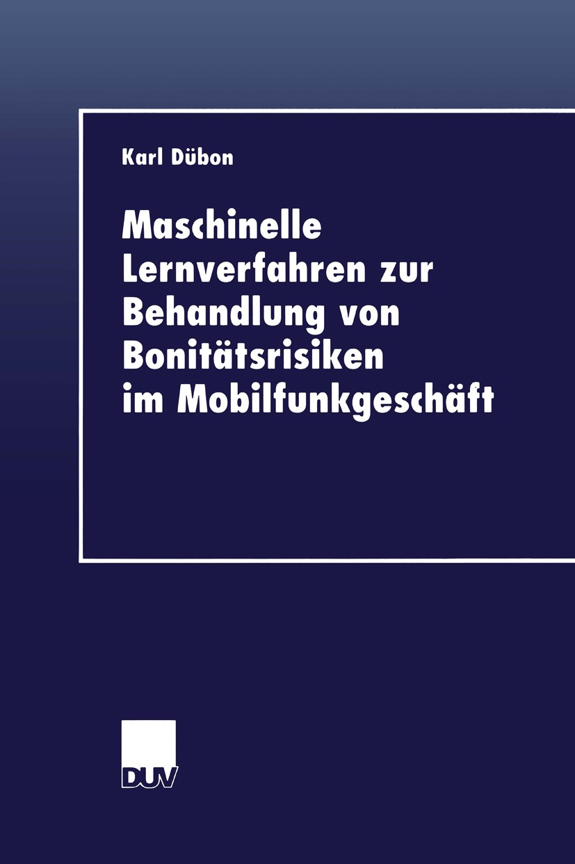 Titlebook: Maschinelle Lernverfahren zur Behandlung von Bonitätsrisiken im Mobilfunkgeschäft; Karl Dübon Book 1999 Springer Fachmedien Wiesbaden 1999 Titlebook: Maschinelle Lernverfahren zur Behandlung von Bonitätsrisiken im Mobilfunkgeschäft; Karl Dübon Book 1999 Springer Fachmedien Wiesbaden 1999