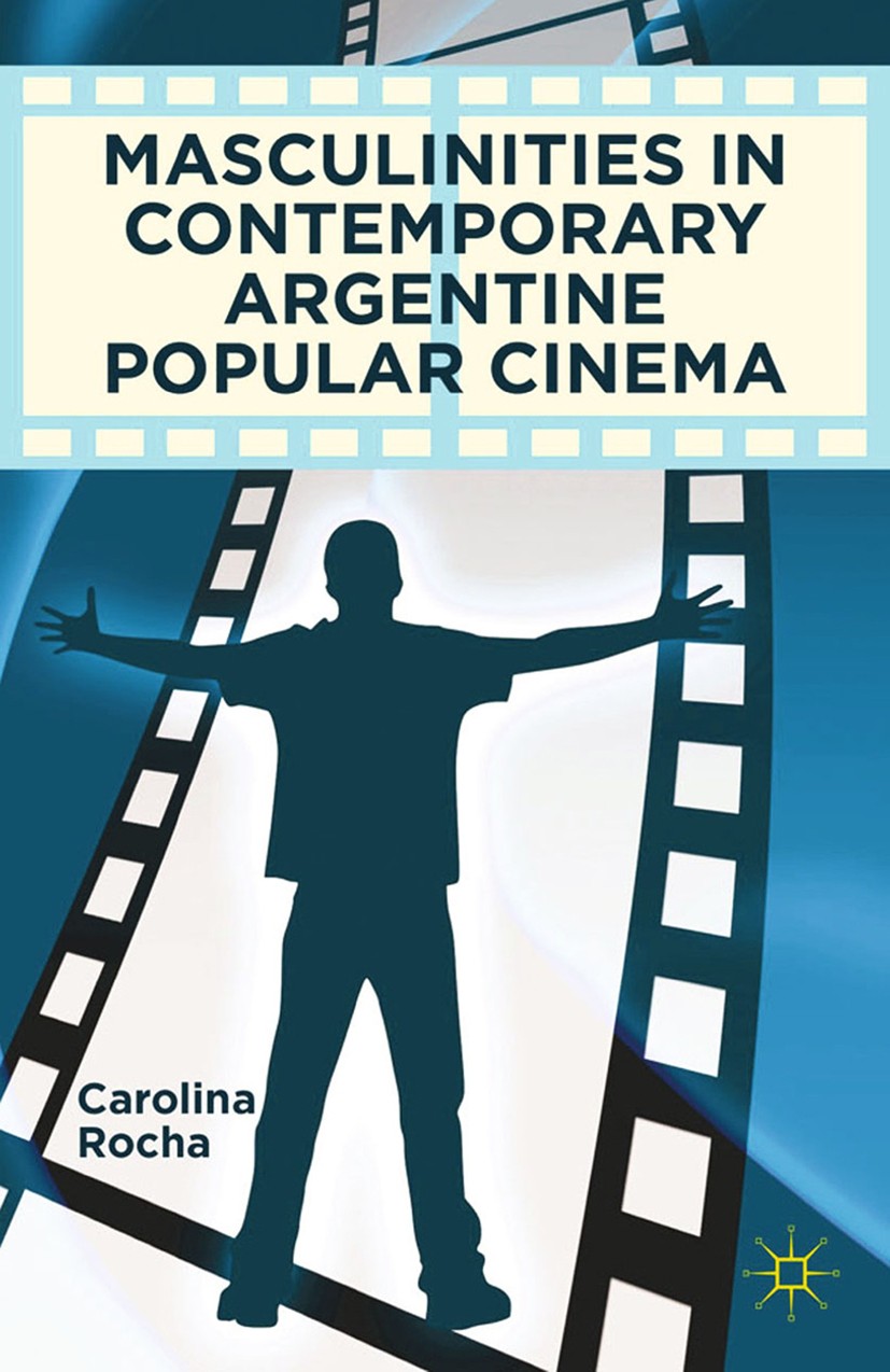 Titlebook: Masculinities in Contemporary Argentine Popular Cinema; Carolina Rocha Book 2012 Palgrave Macmillan, a division of Nature America Inc. 201 Titlebook: Masculinities in Contemporary Argentine Popular Cinema; Carolina Rocha Book 2012 Palgrave Macmillan, a division of Nature America Inc. 201