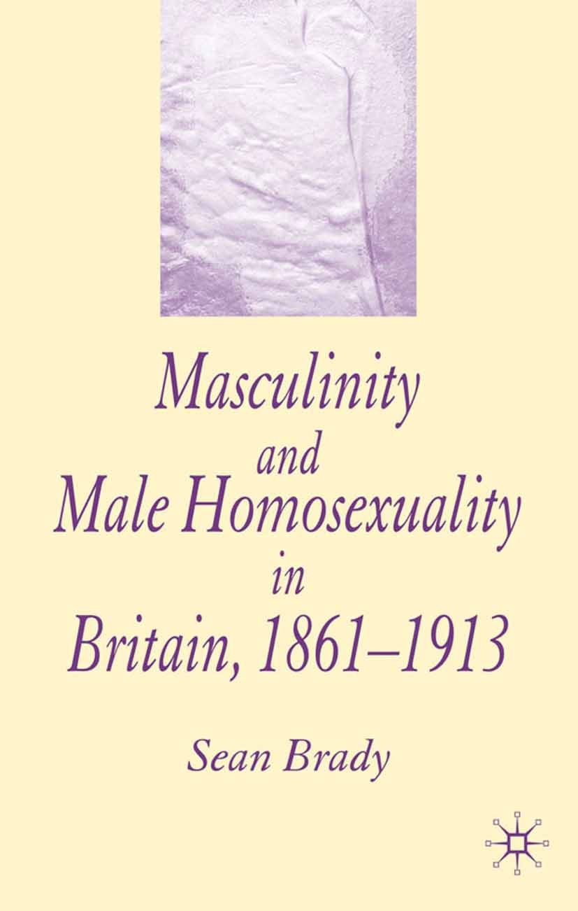 Titlebook: Masculinity and Male Homosexuality in Britain, 1861-1913; Sean Brady Book 2005 Palgrave Macmillan, a division of Macmillan Publishers Limi Titlebook: Masculinity and Male Homosexuality in Britain, 1861-1913; Sean Brady Book 2005 Palgrave Macmillan, a division of Macmillan Publishers Limi