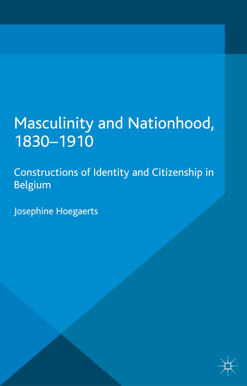 Titlebook: Masculinity and Nationhood, 1830-1910; Constructions of Ide Josephine Hoegaerts Book 2014 Palgrave Macmillan, a division of Macmillan Publi Titlebook: Masculinity and Nationhood, 1830-1910; Constructions of Ide Josephine Hoegaerts Book 2014 Palgrave Macmillan, a division of Macmillan Publi
