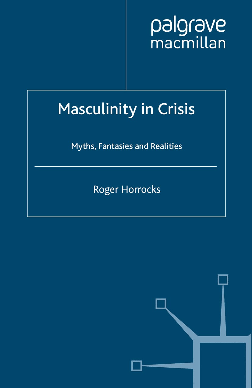Titlebook: Masculinity in Crisis; Myths, Fantasies And Roger Horrocks,Jo Campling Book 1994 Palgrave Macmillan, a division of Macmillan Publishers Lim Titlebook: Masculinity in Crisis; Myths, Fantasies And Roger Horrocks,Jo Campling Book 1994 Palgrave Macmillan, a division of Macmillan Publishers Lim