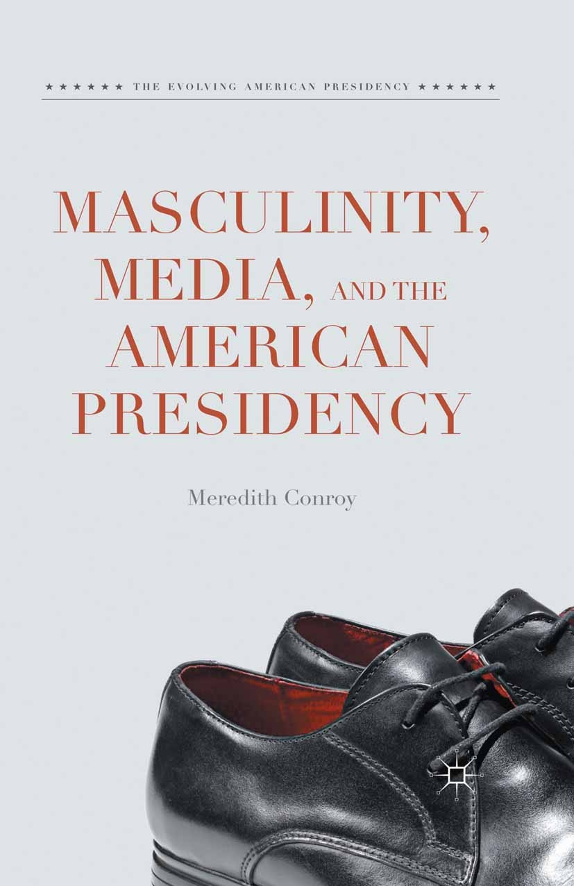 Titlebook: Masculinity, Media, and the American Presidency; Meredith Conroy Book 2015 The Editor(s) (if applicable) and The Author(s) 2015 Gender.Exe Titlebook: Masculinity, Media, and the American Presidency; Meredith Conroy Book 2015 The Editor(s) (if applicable) and The Author(s) 2015 Gender.Exe