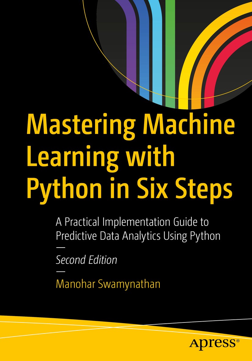 Titlebook: Mastering Machine Learning with Python in Six Steps; A Practical Implemen Manohar Swamynathan Book 2019Latest edition Manohar Swamynathan Titlebook: Mastering Machine Learning with Python in Six Steps; A Practical Implemen Manohar Swamynathan Book 2019Latest edition Manohar Swamynathan