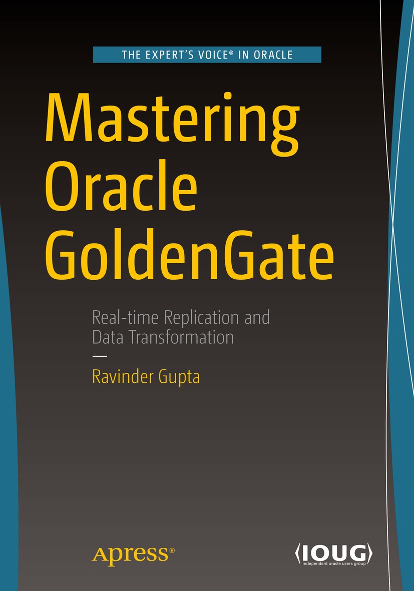 Titlebook: Mastering Oracle GoldenGate; Ravinder Gupta Book 2016 Ravinder Gupta 2016 Replication.IBM DB2.Microsoft SQL Server.Sybase ASE.MySQL.Big Da Titlebook: Mastering Oracle GoldenGate; Ravinder Gupta Book 2016 Ravinder Gupta 2016 Replication.IBM DB2.Microsoft SQL Server.Sybase ASE.MySQL.Big Da