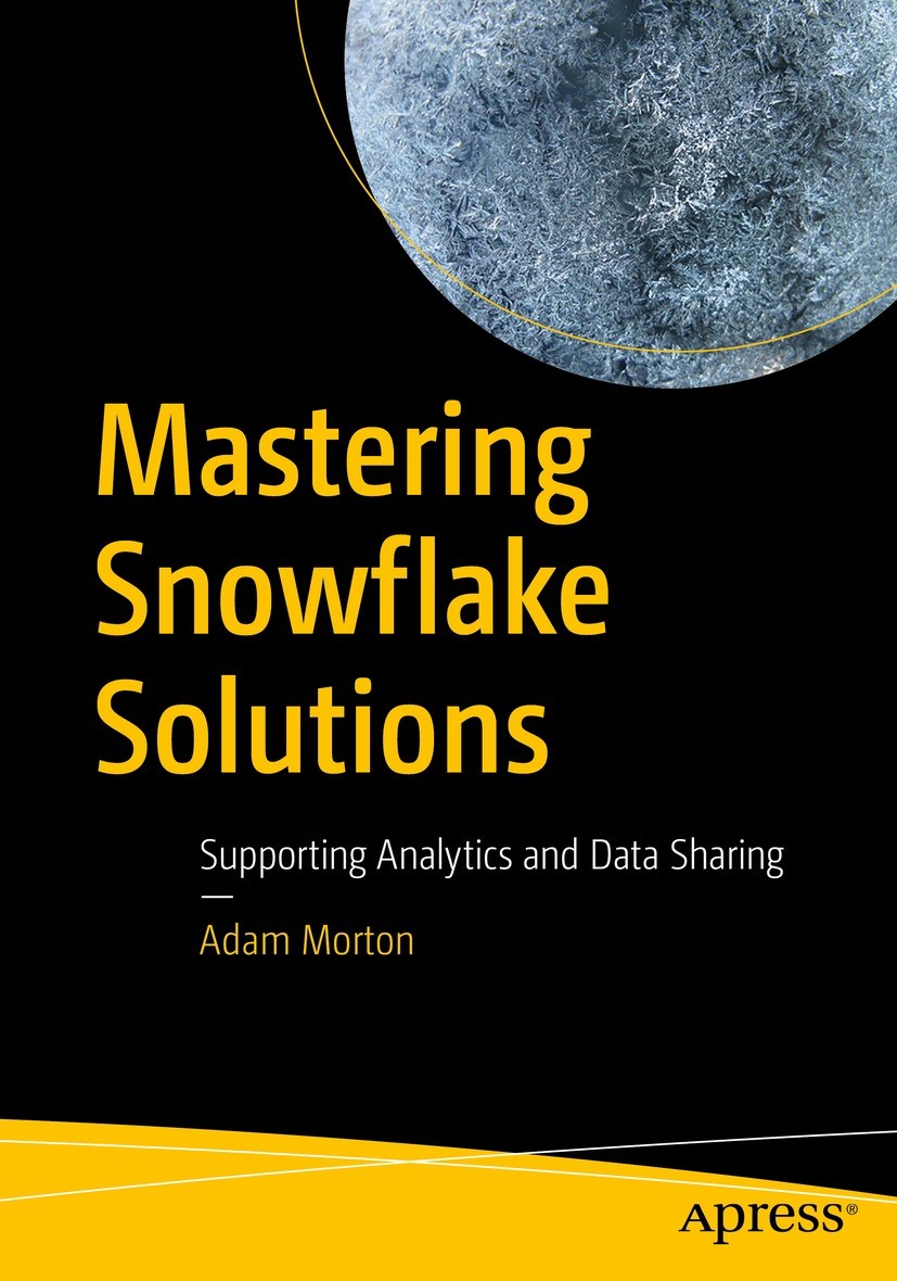 Titlebook: Mastering Snowflake Solutions; Supporting Analytics Adam Morton Book 2022 Adam Morton 2022 Snowflake.Snowflake Cookbook.Jumpstart Snowflake Titlebook: Mastering Snowflake Solutions; Supporting Analytics Adam Morton Book 2022 Adam Morton 2022 Snowflake.Snowflake Cookbook.Jumpstart Snowflake