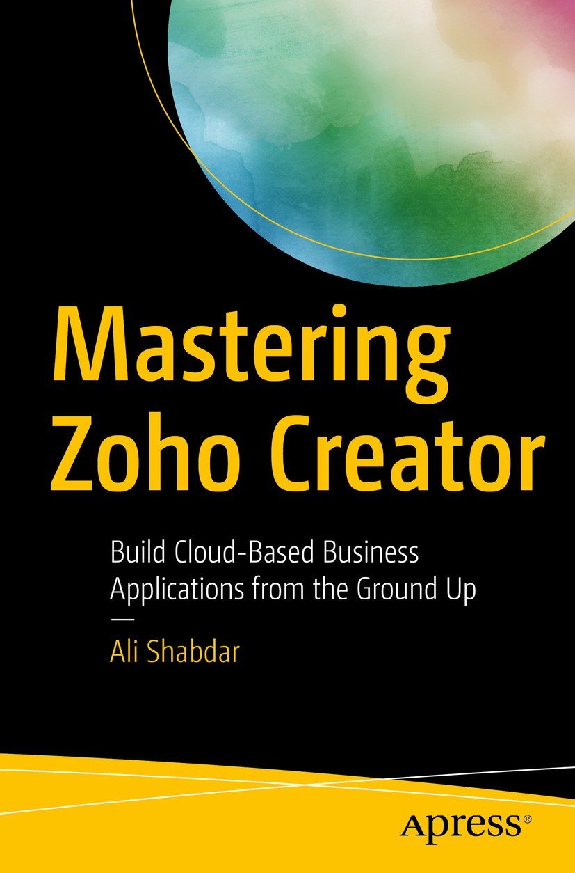 Titlebook: Mastering Zoho Creator; Build Cloud-Based Bu Ali Shabdar Book 2017 Ali Shabdar 2017 Zoho Suite.business app development.web development.Zoh Titlebook: Mastering Zoho Creator; Build Cloud-Based Bu Ali Shabdar Book 2017 Ali Shabdar 2017 Zoho Suite.business app development.web development.Zoh