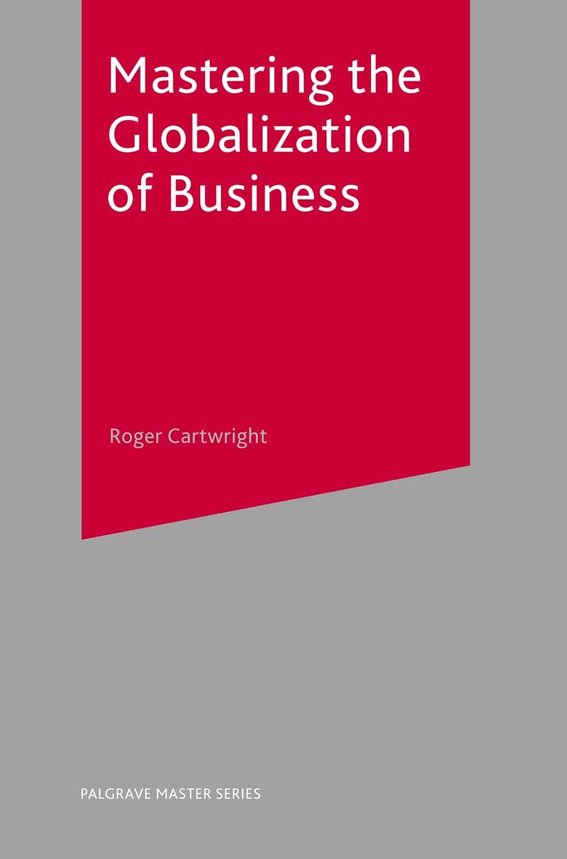 Titlebook: Mastering the Globalization of Business; Roger Cartwright Textbook 2004Latest edition The Editor(s) (if applicable) and The Author(s) 2004 Titlebook: Mastering the Globalization of Business; Roger Cartwright Textbook 2004Latest edition The Editor(s) (if applicable) and The Author(s) 2004
