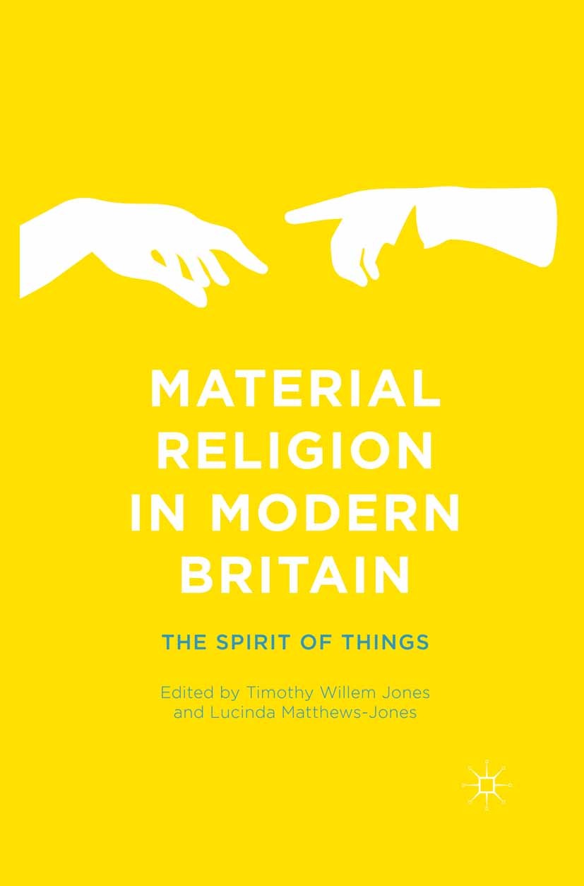 Titlebook: Material Religion in Modern Britain; The Spirit of Things Timothy Willem Jones,Lucinda Matthews-Jones Book 2015 Palgrave Macmillan, a divis Titlebook: Material Religion in Modern Britain; The Spirit of Things Timothy Willem Jones,Lucinda Matthews-Jones Book 2015 Palgrave Macmillan, a divis