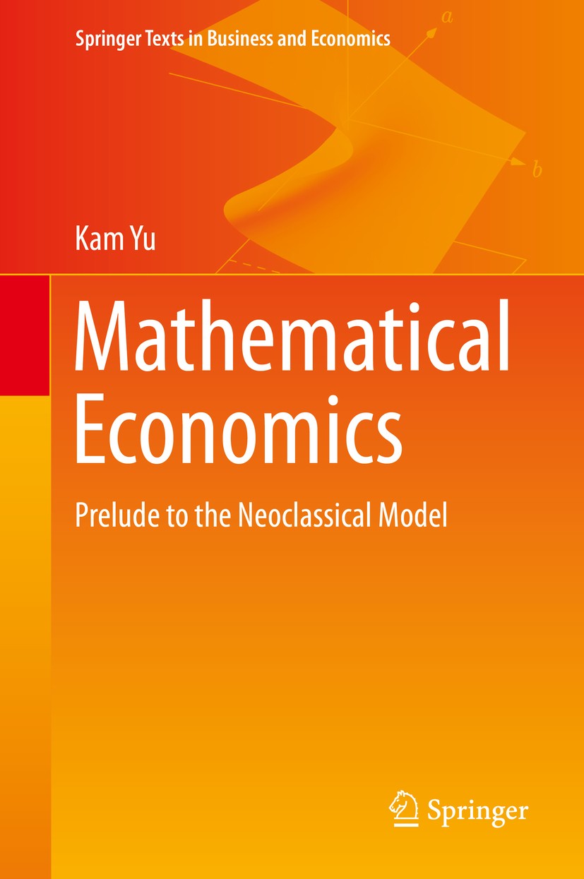 Titlebook: Mathematical Economics; Prelude to the Neocl Kam Yu Textbook 2019 Springer Nature Switzerland AG 2019 mathematical economics.static optimiz Titlebook: Mathematical Economics; Prelude to the Neocl Kam Yu Textbook 2019 Springer Nature Switzerland AG 2019 mathematical economics.static optimiz
