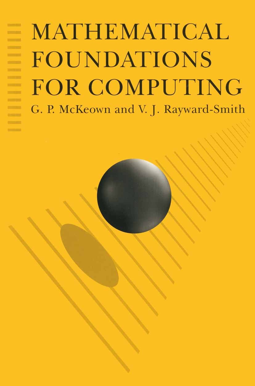 Titlebook: Mathematical Foundations for Computing; G. P. McKeown,V. J. Rayward-Smith Textbook 1995Latest edition G.P. McKeown and V.J. Rayward-Smith Titlebook: Mathematical Foundations for Computing; G. P. McKeown,V. J. Rayward-Smith Textbook 1995Latest edition G.P. McKeown and V.J. Rayward-Smith