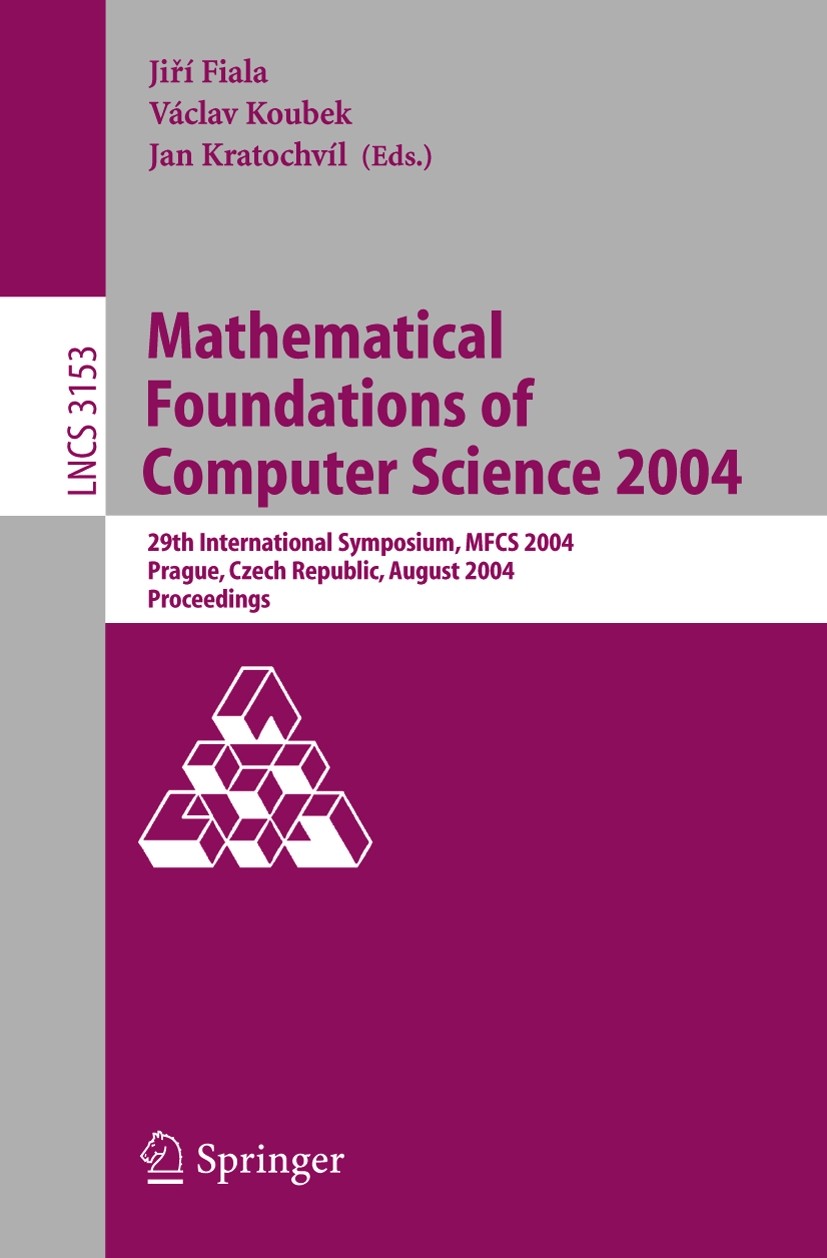 Titlebook: Mathematical Foundations of Computer Science 2004; 29th International S Jiří Fiala,Václav Koubek,Jan Kratochvíl Conference proceedings 2004 Titlebook: Mathematical Foundations of Computer Science 2004; 29th International S Jiří Fiala,Václav Koubek,Jan Kratochvíl Conference proceedings 2004