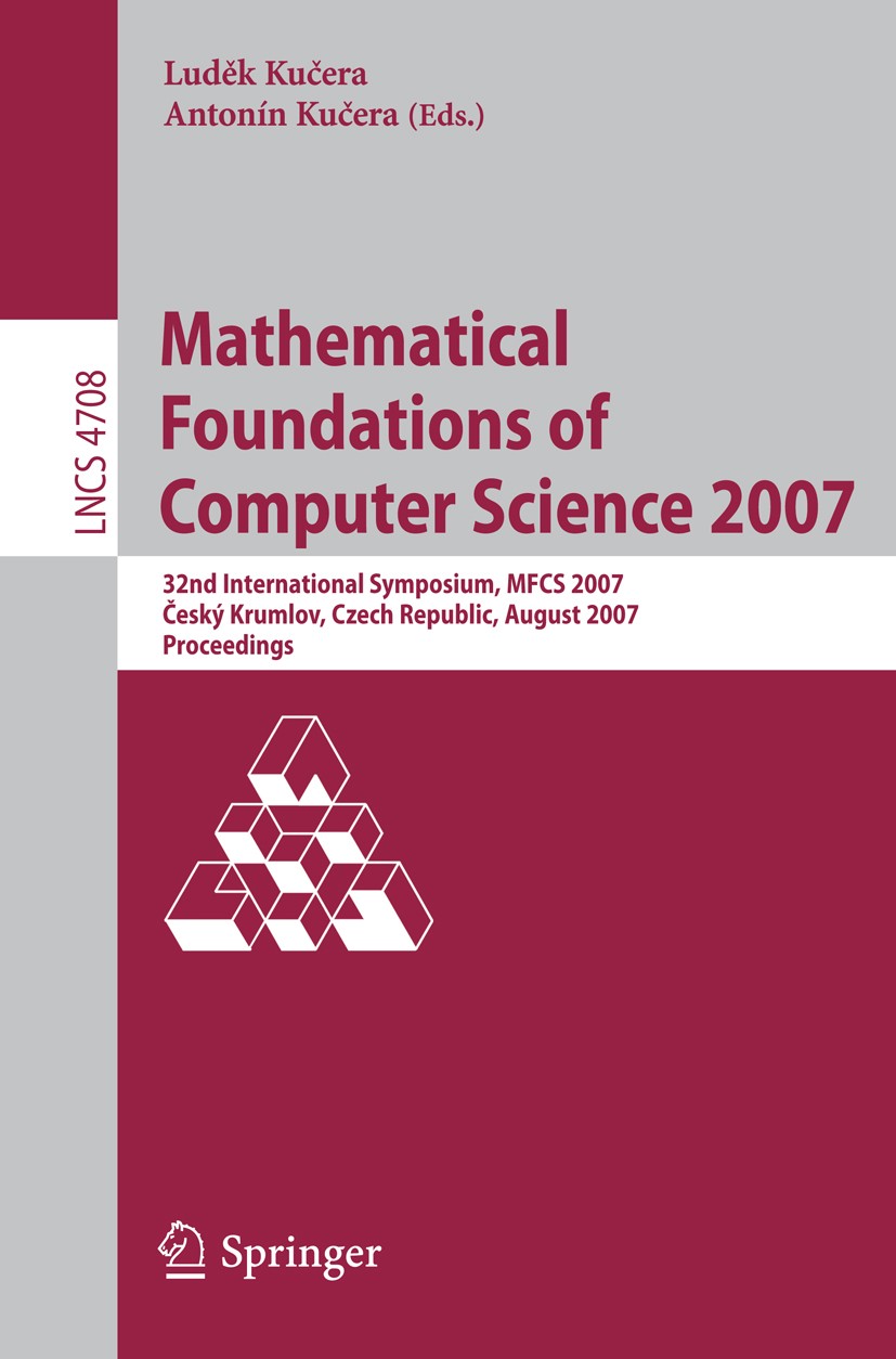 Titlebook: Mathematical Foundations of Computer Science 2007; 32nd International S Luděk Kučera,Antonín Kučera Conference proceedings 2007 Springer-Ve Titlebook: Mathematical Foundations of Computer Science 2007; 32nd International S Luděk Kučera,Antonín Kučera Conference proceedings 2007 Springer-Ve