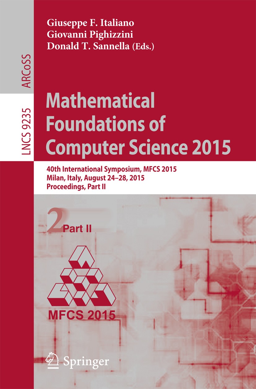 Titlebook: Mathematical Foundations of Computer Science 2015; 40th International S Giuseppe F. Italiano,Giovanni Pighizzini,Donald T. Conference proce Titlebook: Mathematical Foundations of Computer Science 2015; 40th International S Giuseppe F. Italiano,Giovanni Pighizzini,Donald T. Conference proce