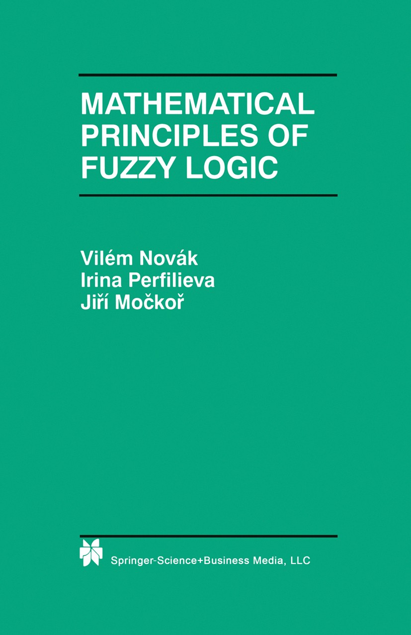 Titlebook: Mathematical Principles of Fuzzy Logic; Vilém Novák,Irina Perfilieva,Jiří Močkoř Book 1999 Springer Science+Business Media New York 1999 M Titlebook: Mathematical Principles of Fuzzy Logic; Vilém Novák,Irina Perfilieva,Jiří Močkoř Book 1999 Springer Science+Business Media New York 1999 M
