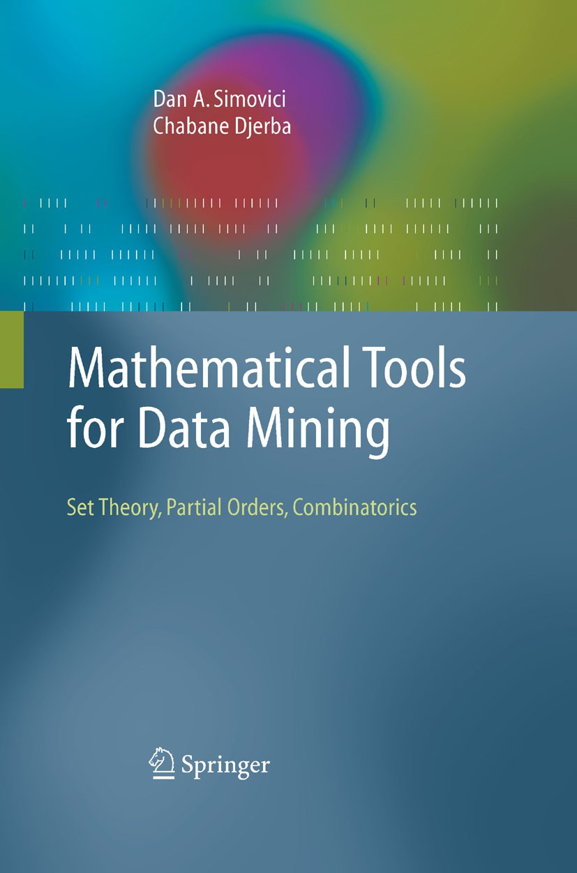 Titlebook: Mathematical Tools for Data Mining; Set Theory, Partial Dan A. Simovici,Chabane Djeraba Book 20081st edition Springer-Verlag London 2008 B Titlebook: Mathematical Tools for Data Mining; Set Theory, Partial Dan A. Simovici,Chabane Djeraba Book 20081st edition Springer-Verlag London 2008 B