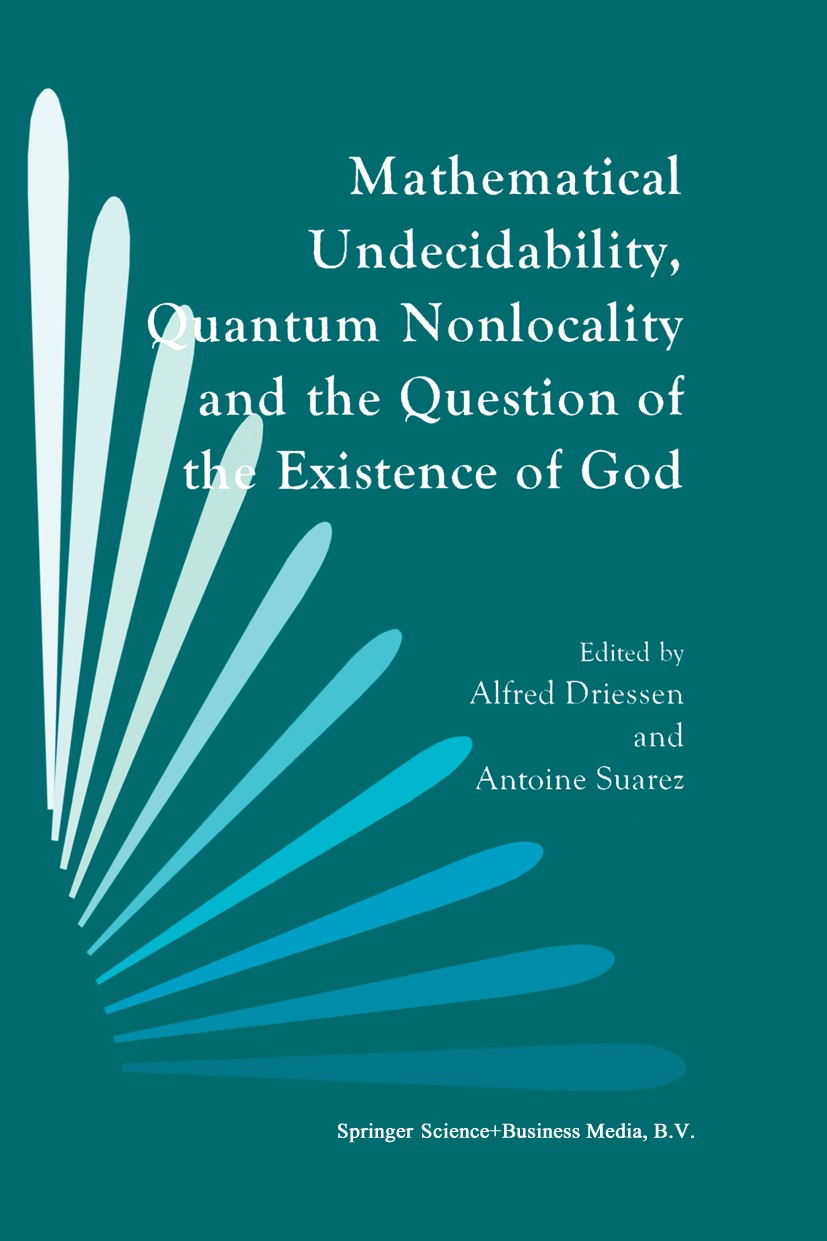 Titlebook: Mathematical Undecidability, Quantum Nonlocality and the Question of the Existence of God; Alfred Driessen,Antoine Suarez Book 1997 Kluwer Titlebook: Mathematical Undecidability, Quantum Nonlocality and the Question of the Existence of God; Alfred Driessen,Antoine Suarez Book 1997 Kluwer