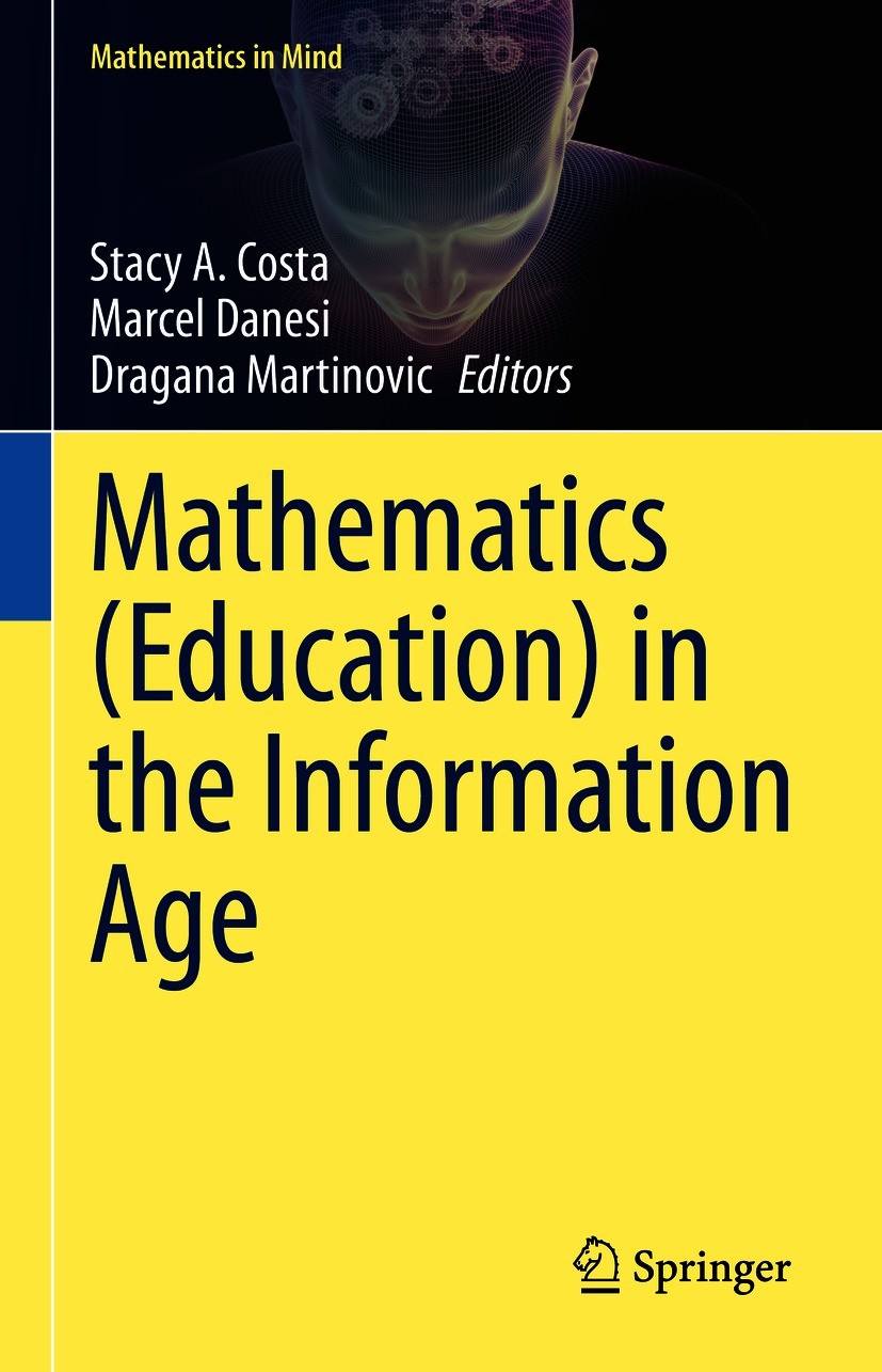 Titlebook: Mathematics (Education) in the Information Age; Stacy A. Costa,Marcel Danesi,Dragana Martinovic Book 2020 Springer Nature Switzerland AG 2 Titlebook: Mathematics (Education) in the Information Age; Stacy A. Costa,Marcel Danesi,Dragana Martinovic Book 2020 Springer Nature Switzerland AG 2