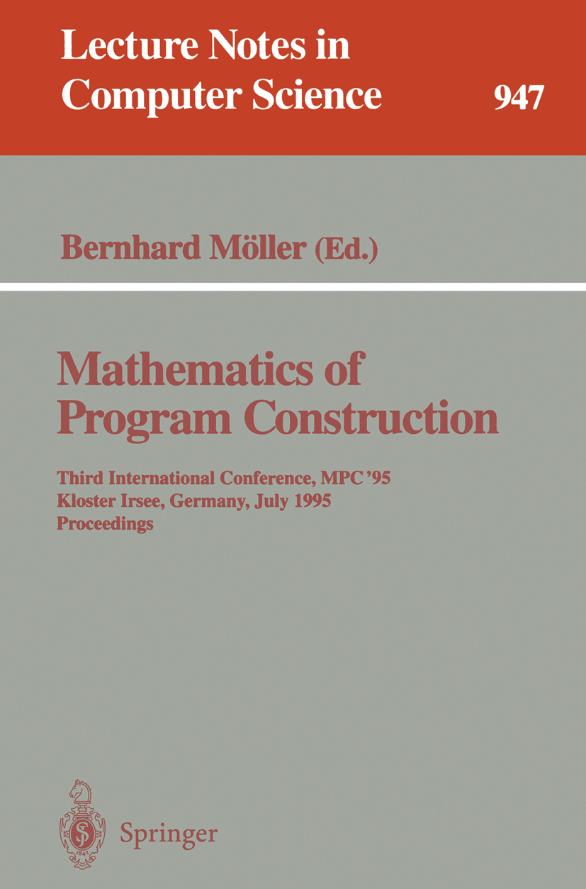 Titlebook: Mathematics of Program Construction; Third International Bernhard Möller Conference proceedings 1995 Springer-Verlag Berlin Heidelberg 199 Titlebook: Mathematics of Program Construction; Third International Bernhard Möller Conference proceedings 1995 Springer-Verlag Berlin Heidelberg 199