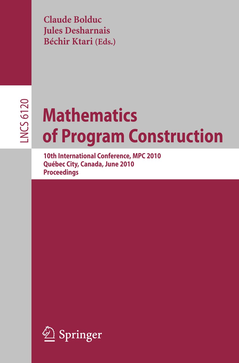 Titlebook: Mathematics of Program Construction; 10th International C Claude Bolduc,Jules Desharnais,Béchir Ktari Conference proceedings 2010 The Edito Titlebook: Mathematics of Program Construction; 10th International C Claude Bolduc,Jules Desharnais,Béchir Ktari Conference proceedings 2010 The Edito
