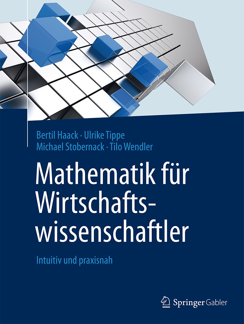 Titlebook: Mathematik für Wirtschaftswissenschaftler; Intuitiv und praxisn Bertil Haack,Ulrike Tippe,Tilo Wendler Textbook 2017 Springer-Verlag GmbH D Titlebook: Mathematik für Wirtschaftswissenschaftler; Intuitiv und praxisn Bertil Haack,Ulrike Tippe,Tilo Wendler Textbook 2017 Springer-Verlag GmbH D