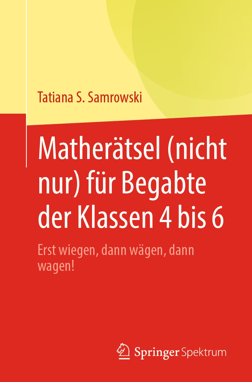 Titlebook: Matherätsel (nicht nur) für Begabte der Klassen 4 bis 6; Erst wiegen, dann wä Tatiana S. Samrowski Book 20201st edition Springer-Verlag Gmb Titlebook: Matherätsel (nicht nur) für Begabte der Klassen 4 bis 6; Erst wiegen, dann wä Tatiana S. Samrowski Book 20201st edition Springer-Verlag Gmb