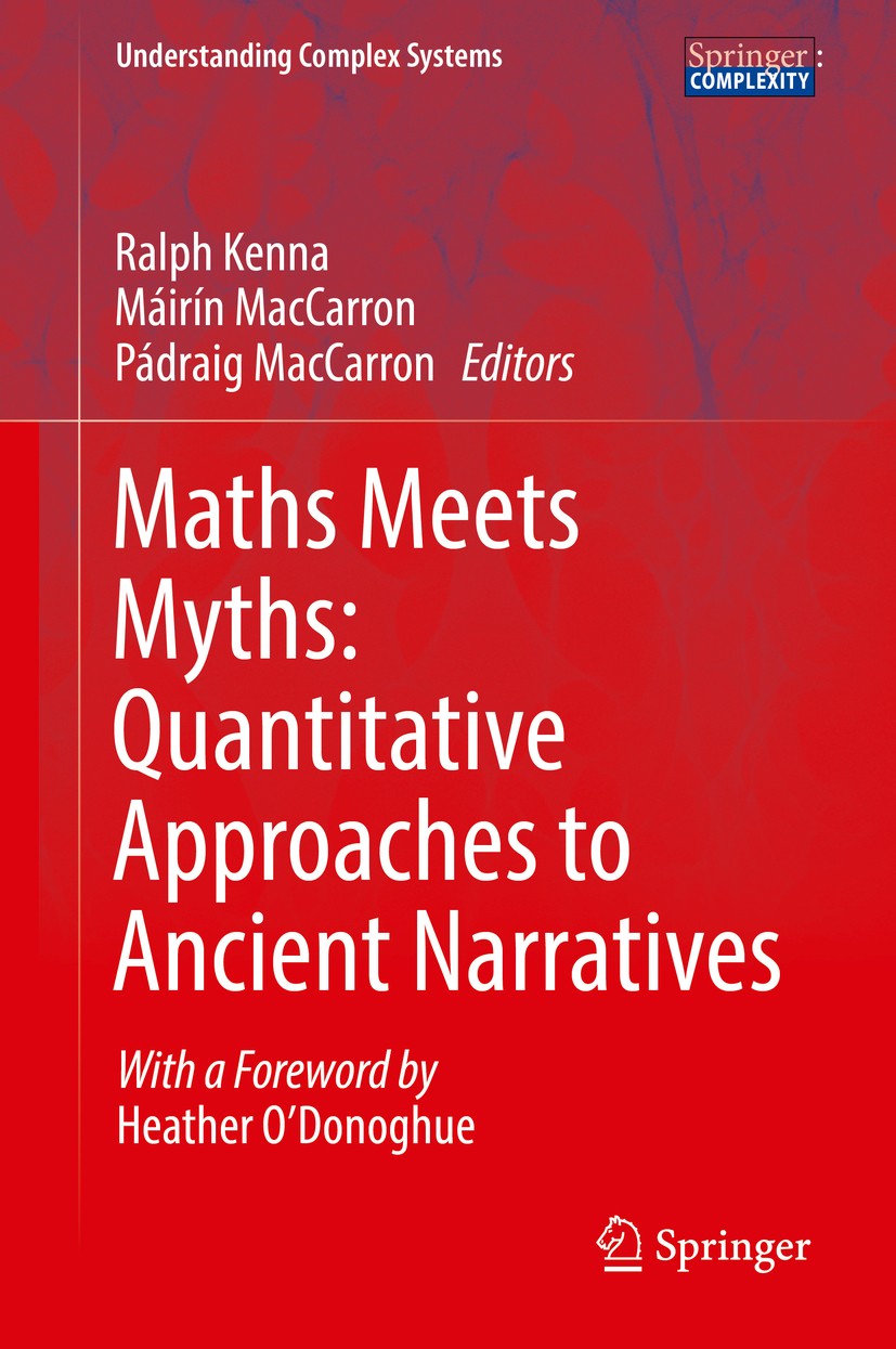 Titlebook: Maths Meets Myths: Quantitative Approaches to Ancient Narratives; Ralph Kenna,Máirín MacCarron,Pádraig MacCarron Book 2017 Springer Intern Titlebook: Maths Meets Myths: Quantitative Approaches to Ancient Narratives; Ralph Kenna,Máirín MacCarron,Pádraig MacCarron Book 2017 Springer Intern
