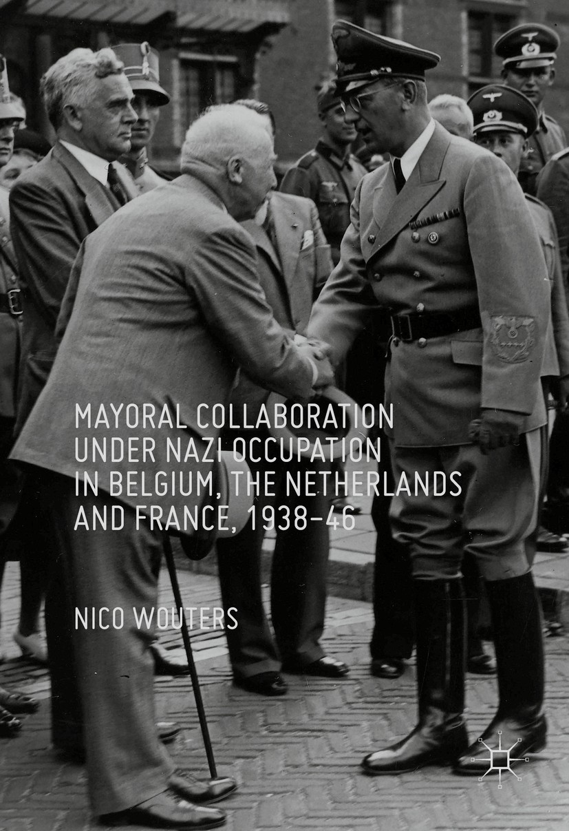 Titlebook: Mayoral Collaboration under Nazi Occupation in Belgium, the Netherlands and France, 1938-46; Nico Wouters Book 2016 The Editor(s) (if appl Titlebook: Mayoral Collaboration under Nazi Occupation in Belgium, the Netherlands and France, 1938-46; Nico Wouters Book 2016 The Editor(s) (if appl