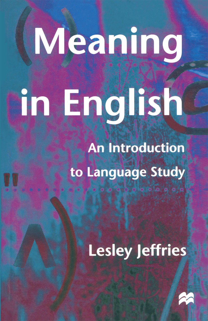 Titlebook: Meaning in English; An Introduction to L Lesley Jeffries Textbook 1998Latest edition Lesley Jeffries 1998 access.discourse.English.English Titlebook: Meaning in English; An Introduction to L Lesley Jeffries Textbook 1998Latest edition Lesley Jeffries 1998 access.discourse.English.English
