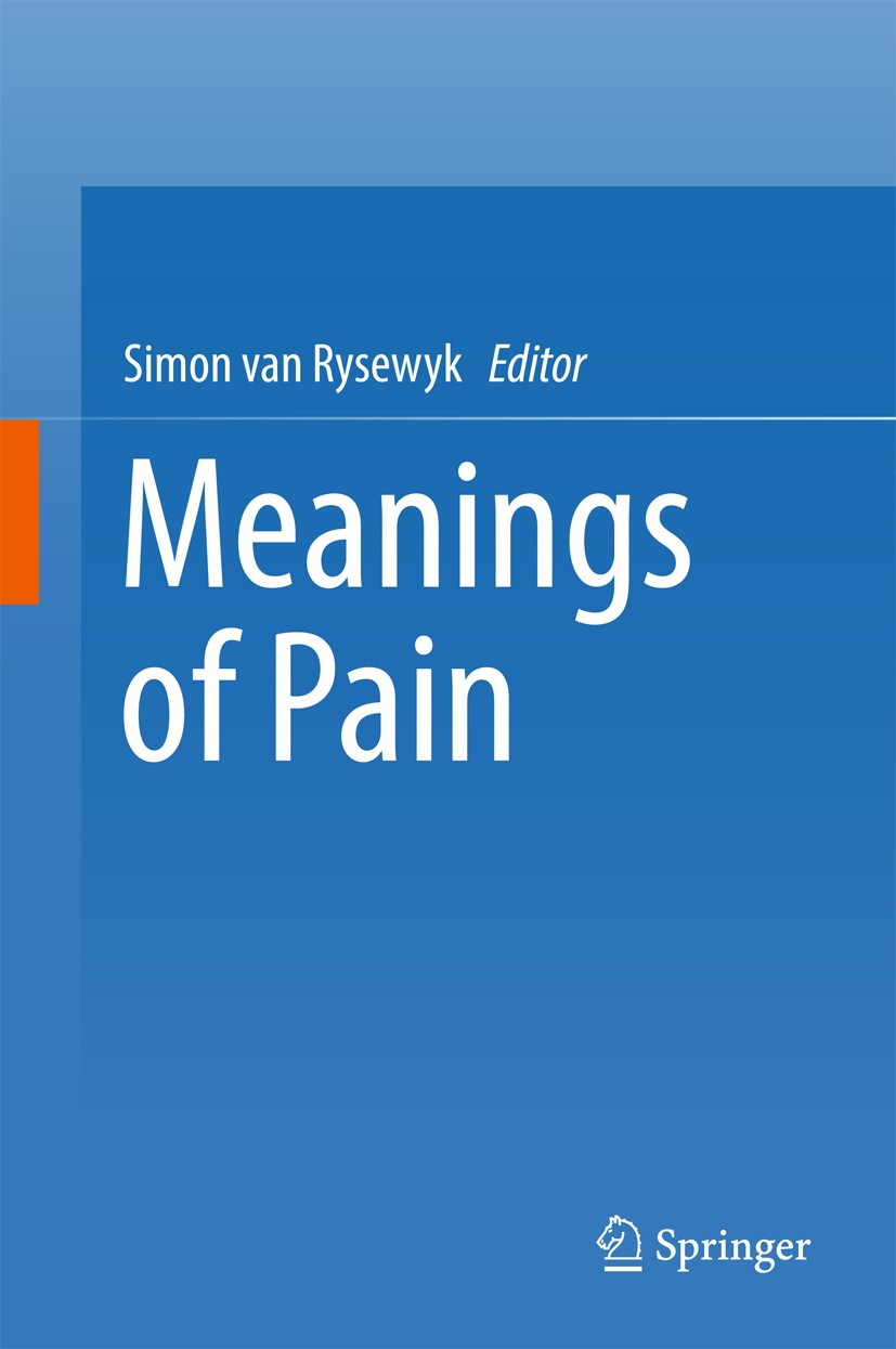 Titlebook: Meanings of Pain; Simon van Rysewyk Book 2016 Springer International Publishing AG 2016 Pain.Meaning.Experience.Phenomenology.Neuroscience Titlebook: Meanings of Pain; Simon van Rysewyk Book 2016 Springer International Publishing AG 2016 Pain.Meaning.Experience.Phenomenology.Neuroscience
