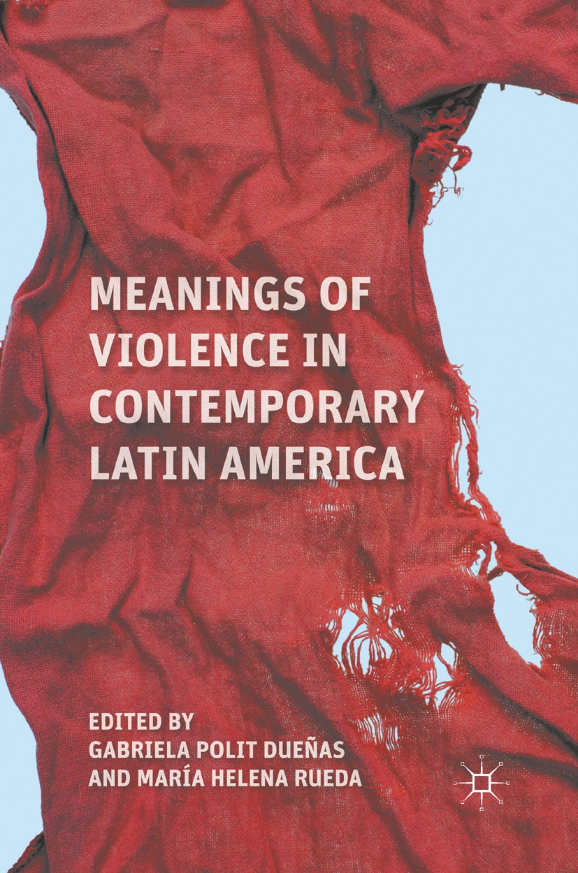 Titlebook: Meanings of Violence in Contemporary Latin America; Gabriela Polit Dueñas,María Helena Rueda Book 2011 Palgrave Macmillan, a division of N Titlebook: Meanings of Violence in Contemporary Latin America; Gabriela Polit Dueñas,María Helena Rueda Book 2011 Palgrave Macmillan, a division of N