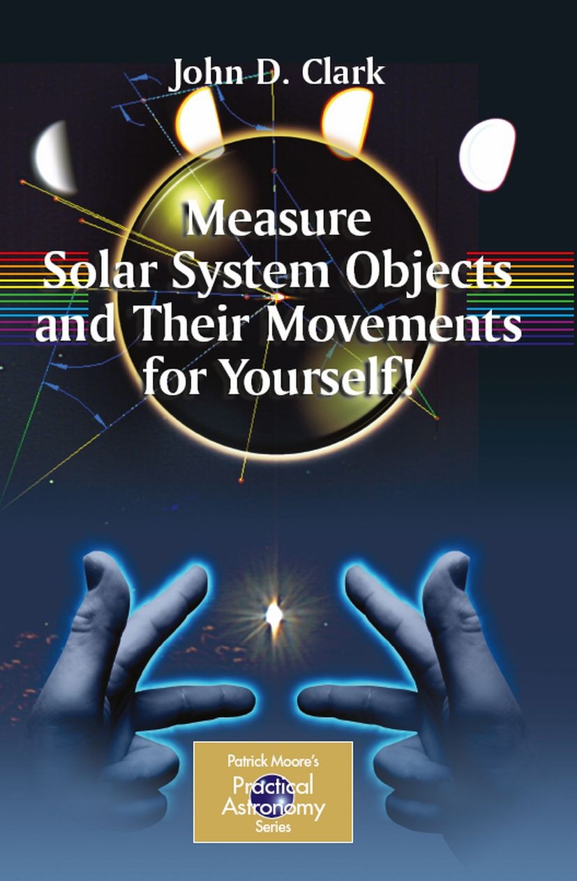 Titlebook: Measure Solar System Objects and Their Movements for Yourself!; John D. Clark Book 2009 Springer-Verlag New York 2009 Astrometry at home.A Titlebook: Measure Solar System Objects and Their Movements for Yourself!; John D. Clark Book 2009 Springer-Verlag New York 2009 Astrometry at home.A
