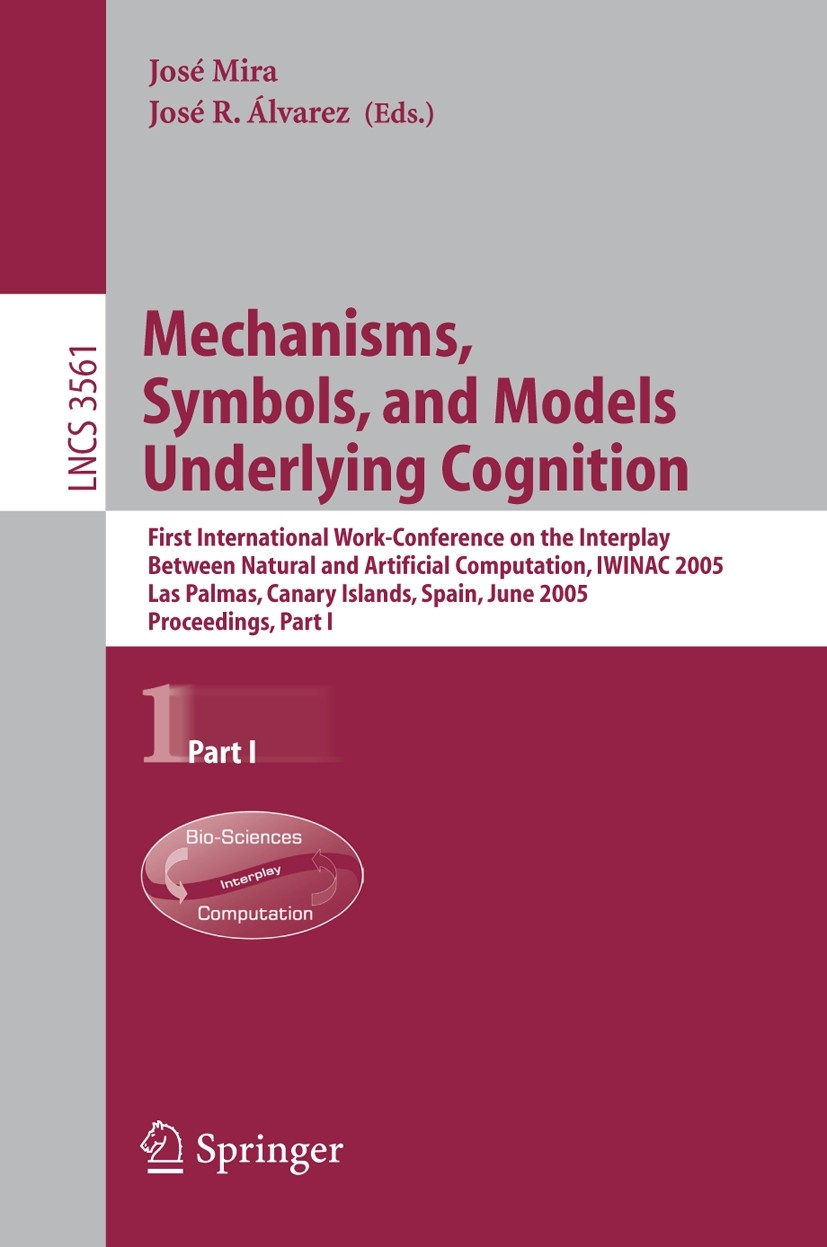 Titlebook: Mechanisms, Symbols, and Models Underlying Cognition; First International José Mira,José R. Álvarez Conference proceedings 2005 Springer-V Titlebook: Mechanisms, Symbols, and Models Underlying Cognition; First International José Mira,José R. Álvarez Conference proceedings 2005 Springer-V