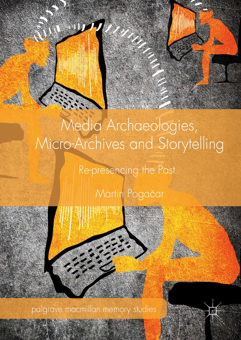 Titlebook: Media Archaeologies, Micro-Archives and Storytelling; Re-presencing the Pa Martin Pogačar Book 2016 The Editor(s) (if applicable) and The A Titlebook: Media Archaeologies, Micro-Archives and Storytelling; Re-presencing the Pa Martin Pogačar Book 2016 The Editor(s) (if applicable) and The A