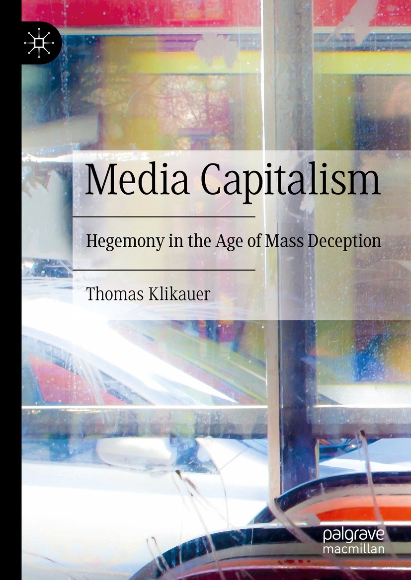 Titlebook: Media Capitalism; Hegemony in the Age Thomas Klikauer Book 2021 The Editor(s) (if applicable) and The Author(s), under exclusive license t Titlebook: Media Capitalism; Hegemony in the Age Thomas Klikauer Book 2021 The Editor(s) (if applicable) and The Author(s), under exclusive license t