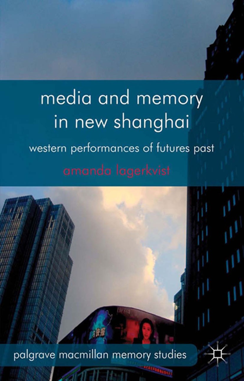 Titlebook: Media and Memory in New Shanghai; Western Performances Amanda Lagerkvist Book 2013 Palgrave Macmillan, a division of Macmillan Publishers L Titlebook: Media and Memory in New Shanghai; Western Performances Amanda Lagerkvist Book 2013 Palgrave Macmillan, a division of Macmillan Publishers L