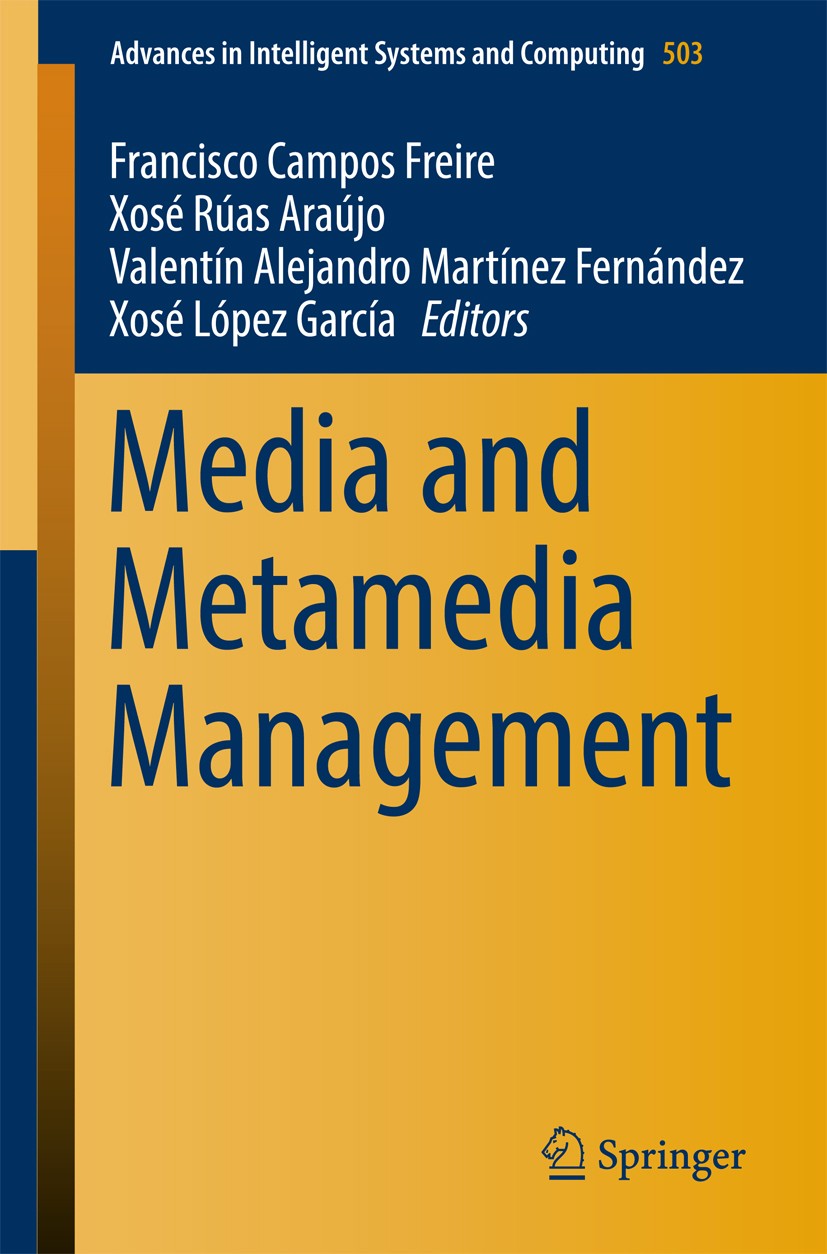 Titlebook: Media and Metamedia Management; Francisco Campos Freire,Xosé Rúas Araújo,Xosé Lópe Conference proceedings 2017 Springer International Publ Titlebook: Media and Metamedia Management; Francisco Campos Freire,Xosé Rúas Araújo,Xosé Lópe Conference proceedings 2017 Springer International Publ
