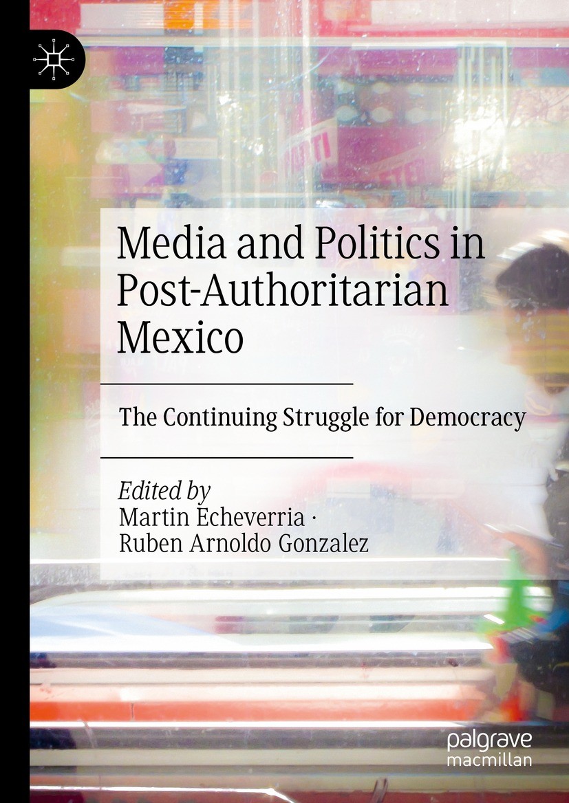 Titlebook: Media and Politics in Post-Authoritarian Mexico; The Continuing Strug Martin Echeverria,Ruben Arnoldo Gonzalez Book 2024 The Editor(s) (if Titlebook: Media and Politics in Post-Authoritarian Mexico; The Continuing Strug Martin Echeverria,Ruben Arnoldo Gonzalez Book 2024 The Editor(s) (if