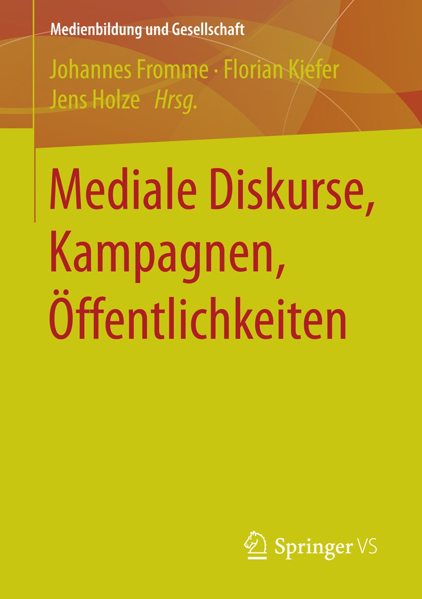 Titlebook: Mediale Diskurse, Kampagnen, Öffentlichkeiten; Johannes Fromme,Florian Kiefer,Jens Holze Book 2016 Springer Fachmedien Wiesbaden 2016 Biog Titlebook: Mediale Diskurse, Kampagnen, Öffentlichkeiten; Johannes Fromme,Florian Kiefer,Jens Holze Book 2016 Springer Fachmedien Wiesbaden 2016 Biog
