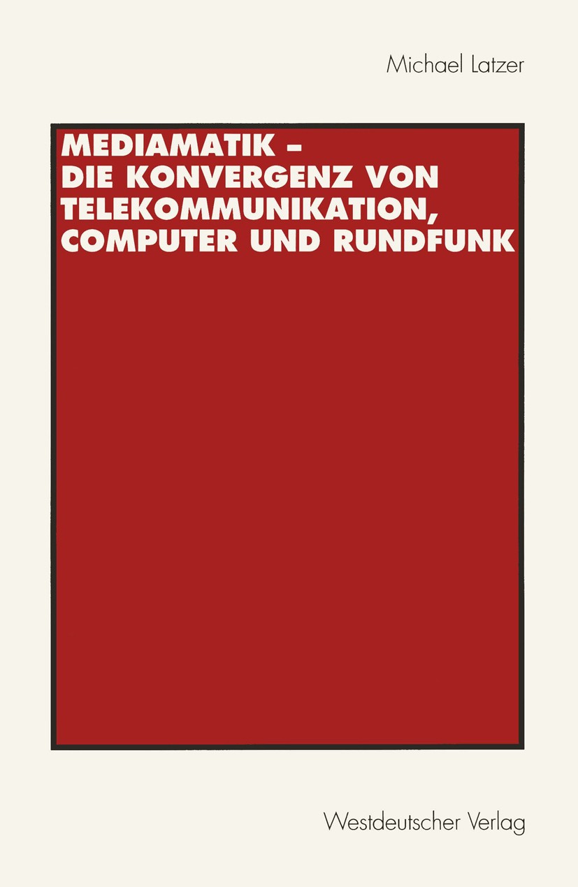 Titlebook: Mediamatik — Die Konvergenz von Telekommunikation, Computer und Rundfunk; Michael Latzer Book 1997 Westdeutscher Verlag GmbH, Opladen 1997 Titlebook: Mediamatik — Die Konvergenz von Telekommunikation, Computer und Rundfunk; Michael Latzer Book 1997 Westdeutscher Verlag GmbH, Opladen 1997