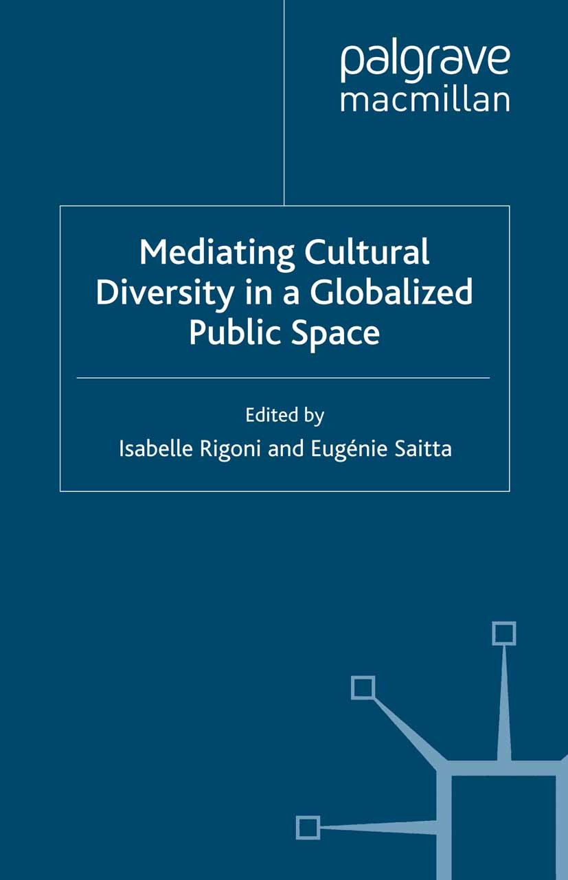 Titlebook: Mediating Cultural Diversity in a Globalised Public Space; Isabelle Rigoni,Eugénie Saitta Book 2012 Palgrave Macmillan, a division of Macm Titlebook: Mediating Cultural Diversity in a Globalised Public Space; Isabelle Rigoni,Eugénie Saitta Book 2012 Palgrave Macmillan, a division of Macm