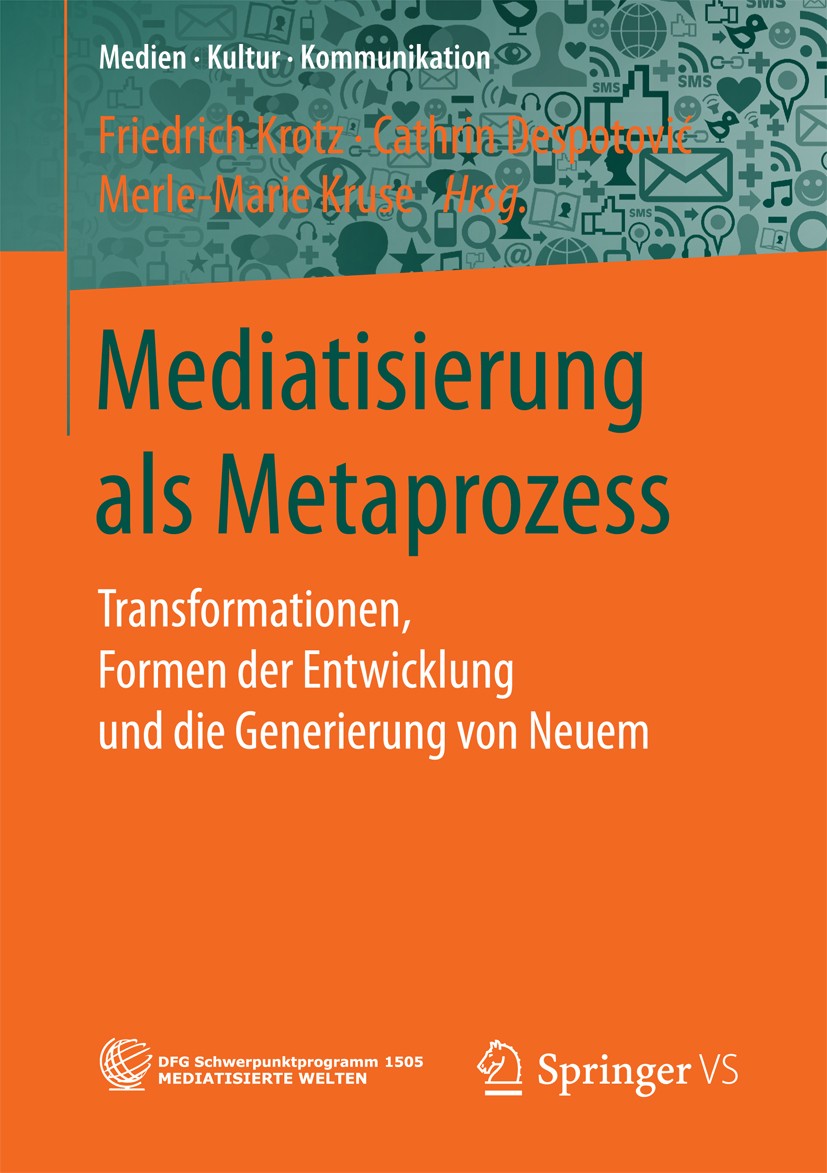 Titlebook: Mediatisierung als Metaprozess; Transformationen, Fo Friedrich Krotz,Cathrin Despotović,Merle-Marie Kru Book 2017 Springer Fachmedien Wiesb Titlebook: Mediatisierung als Metaprozess; Transformationen, Fo Friedrich Krotz,Cathrin Despotović,Merle-Marie Kru Book 2017 Springer Fachmedien Wiesb