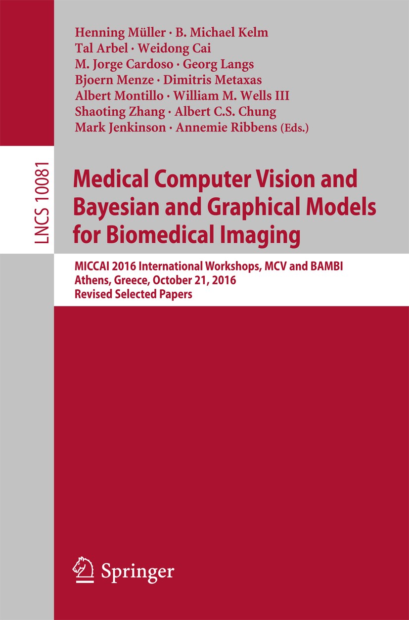 Titlebook: Medical Computer Vision and Bayesian and Graphical Models for Biomedical Imaging; MICCAI 2016 Internat Henning Müller,B. Michael Kelm,Annem Titlebook: Medical Computer Vision and Bayesian and Graphical Models for Biomedical Imaging; MICCAI 2016 Internat Henning Müller,B. Michael Kelm,Annem