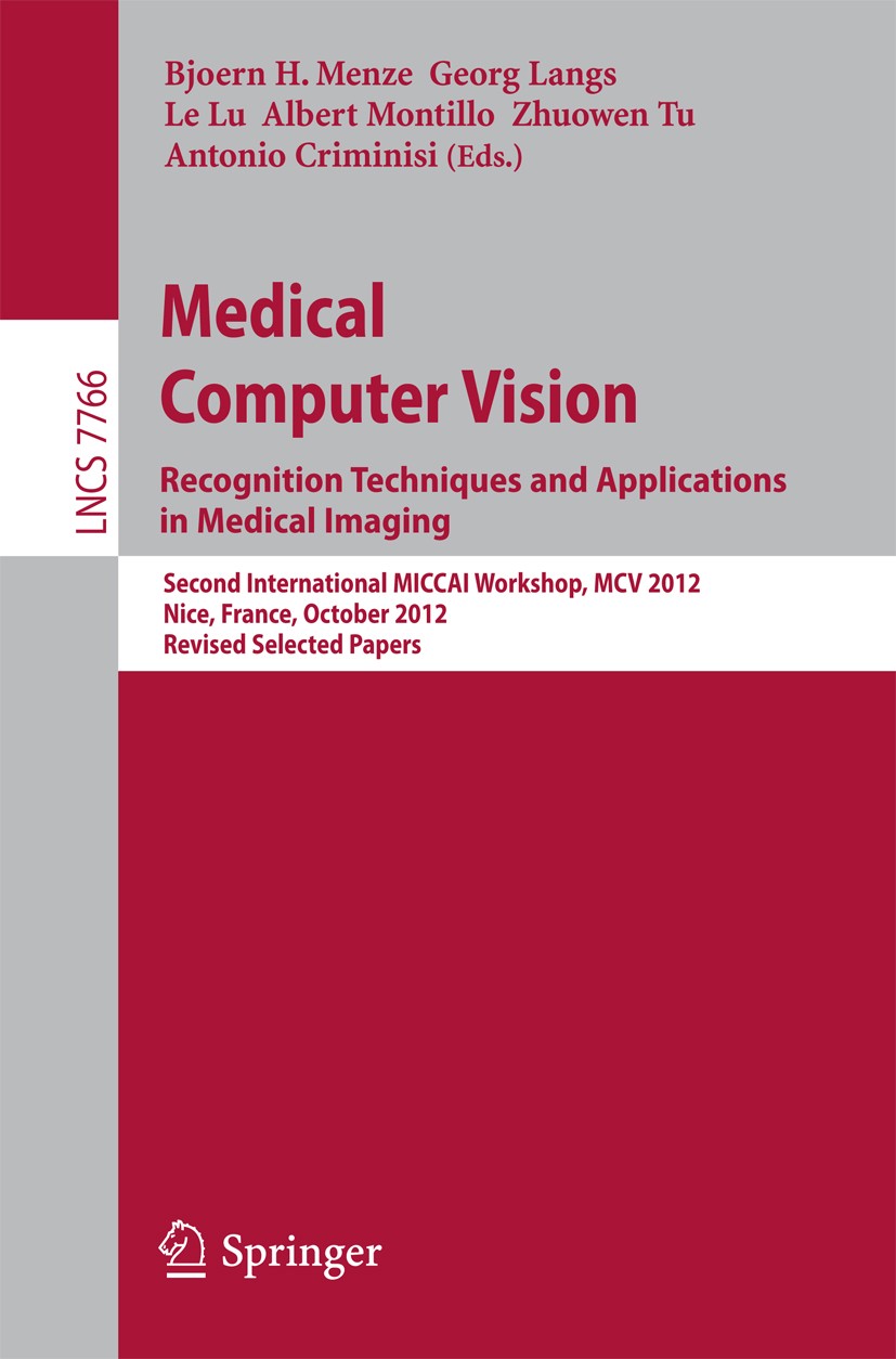 Titlebook: Medical Computer Vision: Recognition Techniques and Applications in Medical Imaging; Second International Bjoern H. Menze,Georg Langs,Anton Titlebook: Medical Computer Vision: Recognition Techniques and Applications in Medical Imaging; Second International Bjoern H. Menze,Georg Langs,Anton