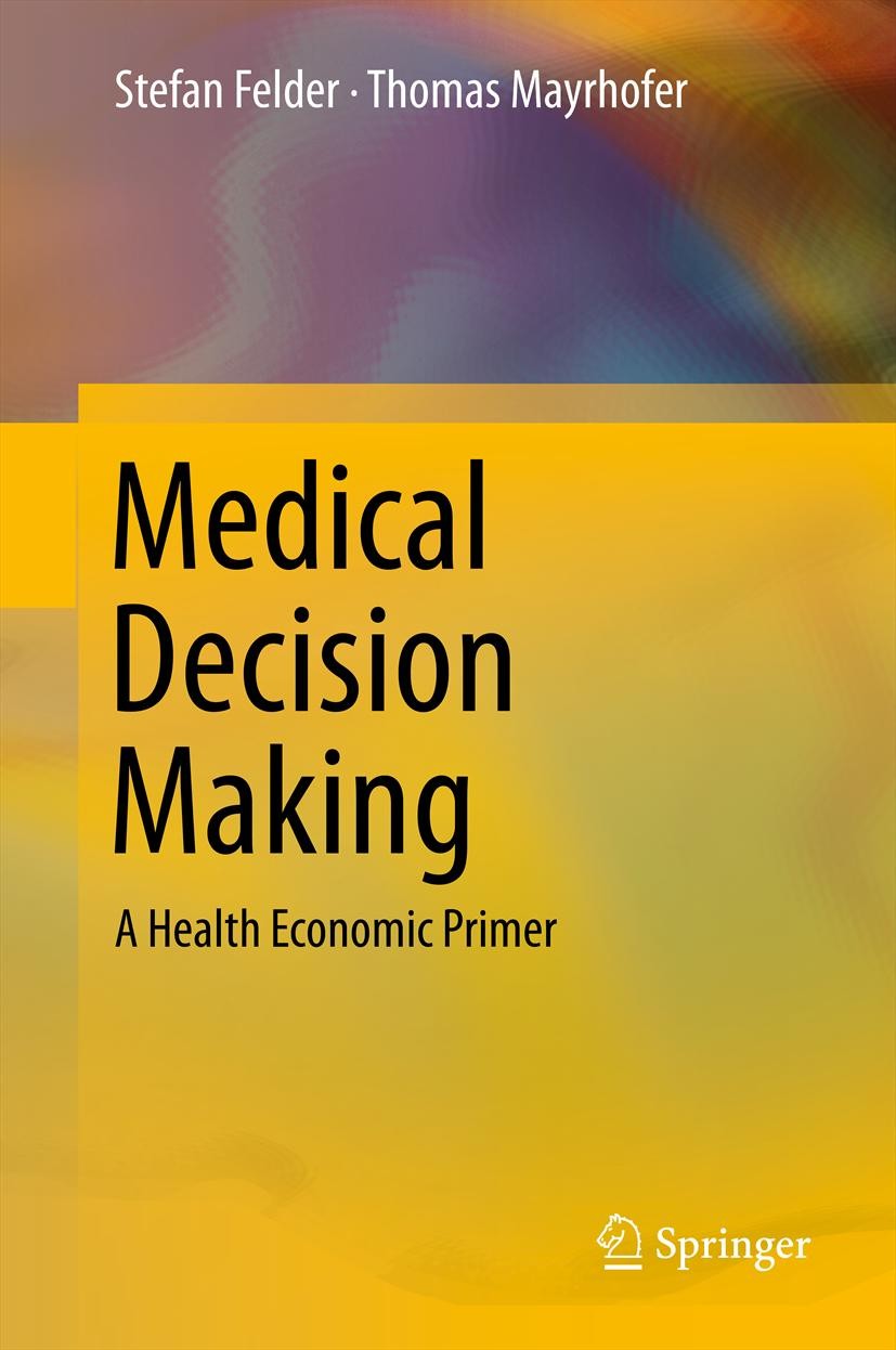 Titlebook: Medical Decision Making; A Health Economic Pr Stefan Felder,Thomas Mayrhofer Textbook 20111st edition Springer-Verlag Berlin Heidelberg 201 Titlebook: Medical Decision Making; A Health Economic Pr Stefan Felder,Thomas Mayrhofer Textbook 20111st edition Springer-Verlag Berlin Heidelberg 201