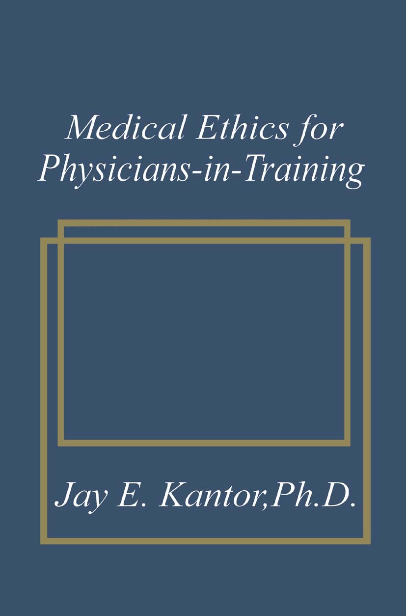 Titlebook: Medical Ethics for Physicians-in-Training; Jay E. Kantor Book 1989 Springer Science+Business Media New York 1989 Biomedical ethics.Ethical Titlebook: Medical Ethics for Physicians-in-Training; Jay E. Kantor Book 1989 Springer Science+Business Media New York 1989 Biomedical ethics.Ethical