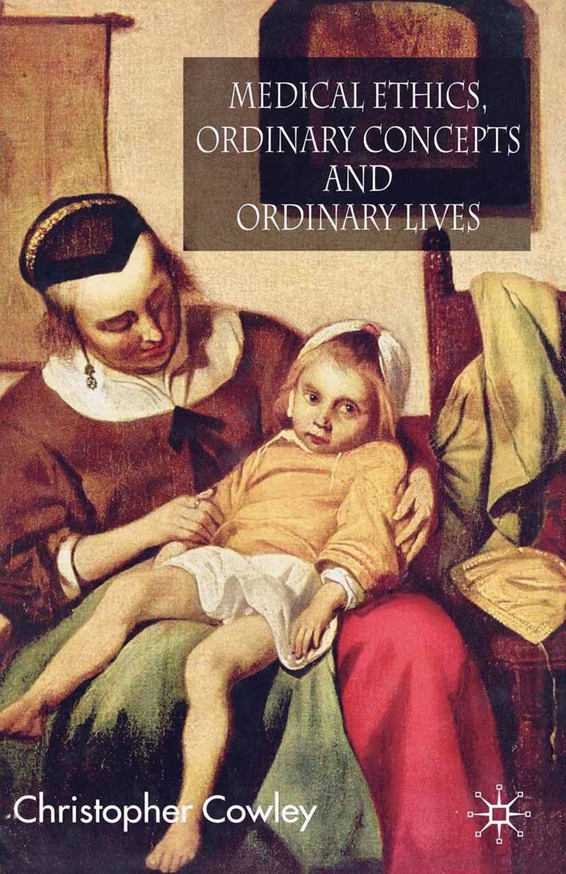 Titlebook: Medical Ethics, Ordinary Concepts and Ordinary Lives; Ordinary Concepts, O Christopher Cowley Book 2008 Palgrave Macmillan, a division of M Titlebook: Medical Ethics, Ordinary Concepts and Ordinary Lives; Ordinary Concepts, O Christopher Cowley Book 2008 Palgrave Macmillan, a division of M