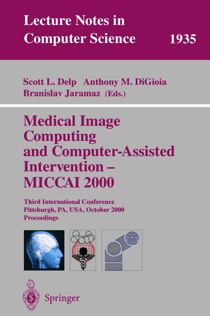Titlebook: Medical Image Computing and Computer-Assisted Intervention - MICCAI 2000; Third International Scott L. Delp,Anthony M. DiGoia,Branislav Ja Titlebook: Medical Image Computing and Computer-Assisted Intervention - MICCAI 2000; Third International Scott L. Delp,Anthony M. DiGoia,Branislav Ja