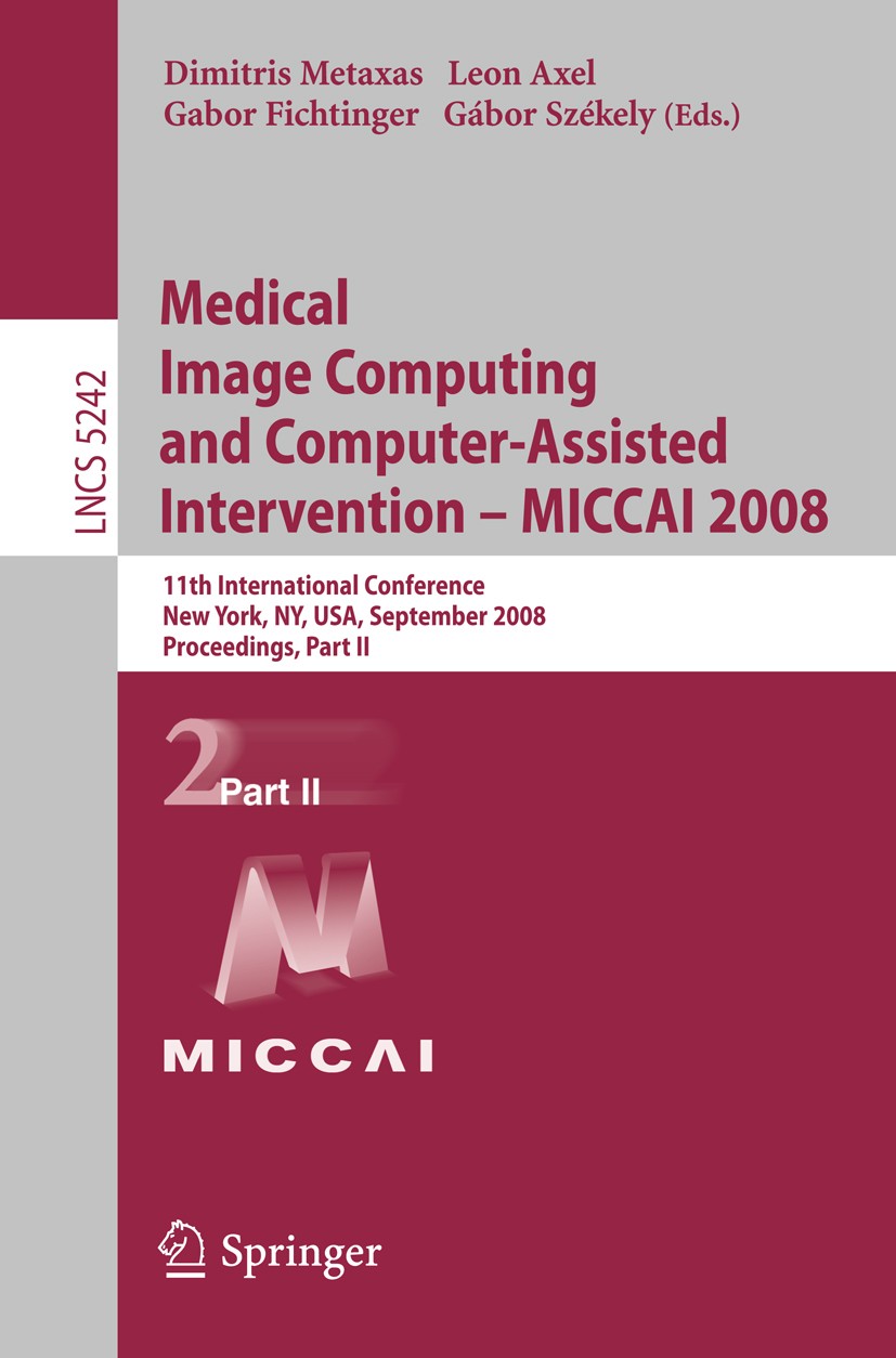Titlebook: Medical Image Computing and Computer-Assisted Intervention - MICCAI 2008; 11th International C Dimitris Metaxas,Leon Axel,Gábor Székely Con Titlebook: Medical Image Computing and Computer-Assisted Intervention - MICCAI 2008; 11th International C Dimitris Metaxas,Leon Axel,Gábor Székely Con