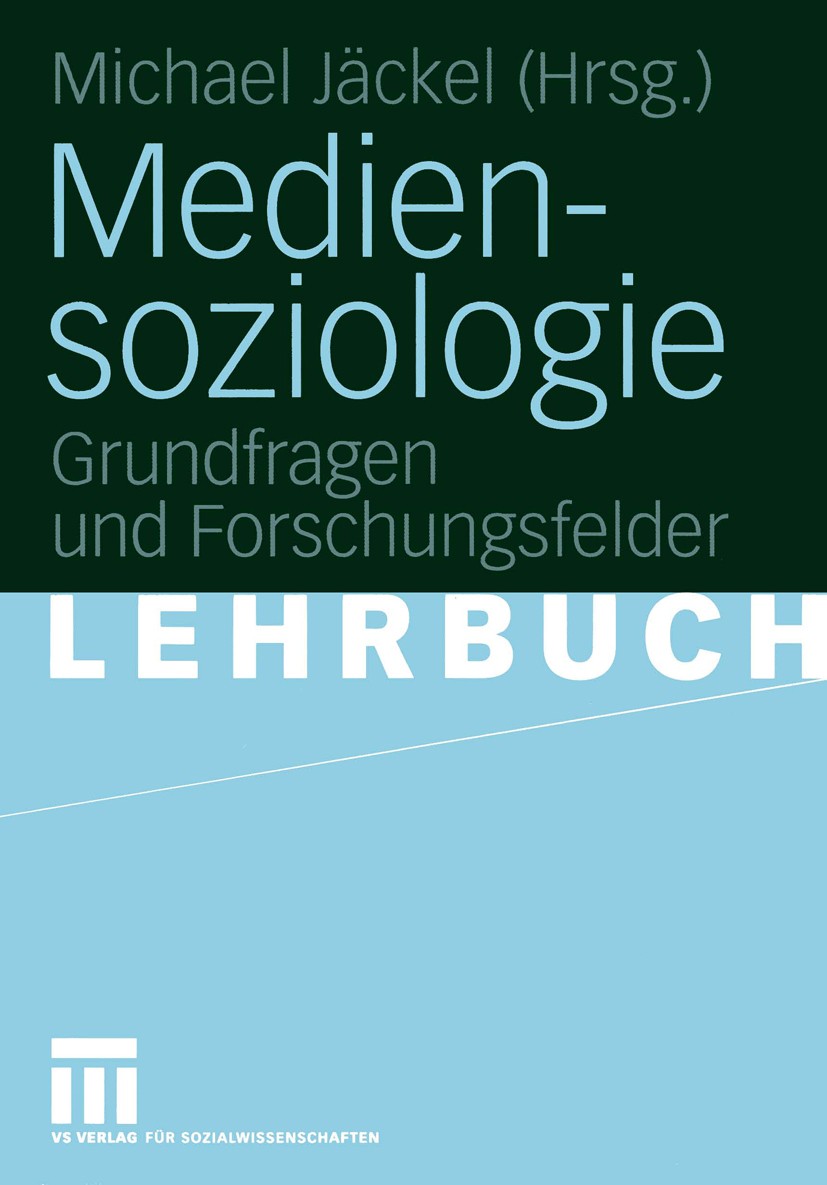 Titlebook: Mediensoziologie; Grundfragen und Fors Michael Jäckel Textbook 2005 VS Verlag für Sozialwissenschaften/GWV Fachverlage GmbH, Wiesbaden 2005 Titlebook: Mediensoziologie; Grundfragen und Fors Michael Jäckel Textbook 2005 VS Verlag für Sozialwissenschaften/GWV Fachverlage GmbH, Wiesbaden 2005