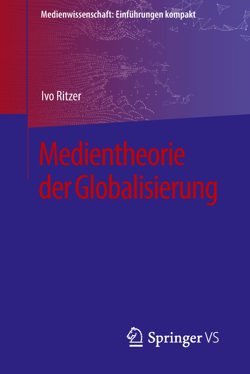 Titlebook: Medientheorie der Globalisierung; Ivo Ritzer Textbook 2018 Springer Fachmedien Wiesbaden GmbH, ein Teil von Springer Nature 2018 Globalisi Titlebook: Medientheorie der Globalisierung; Ivo Ritzer Textbook 2018 Springer Fachmedien Wiesbaden GmbH, ein Teil von Springer Nature 2018 Globalisi